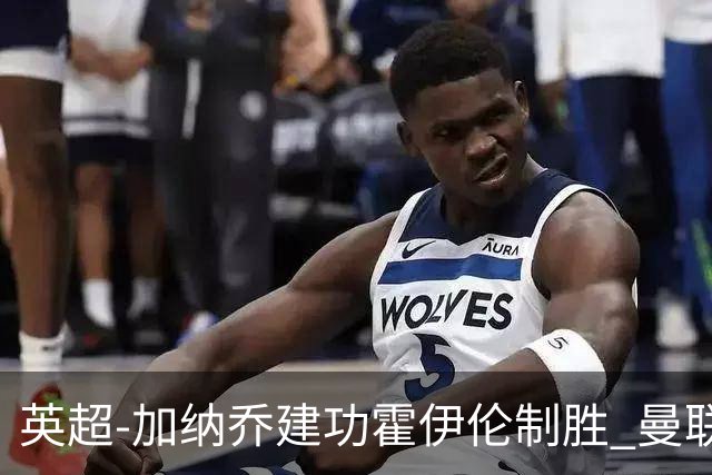 英超-加纳乔建功霍伊伦制胜 曼联2-1布伦特福德